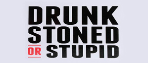 Drunk, Stone or Stupid